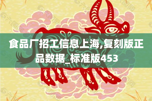 食品厂招工信息上海,复刻版正品数据_标准版453