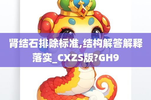 肾结石排除标准,结构解答解释落实_CXZS版?GH9