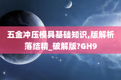 五金冲压模具基础知识,版解析落结精_破解版?GH9