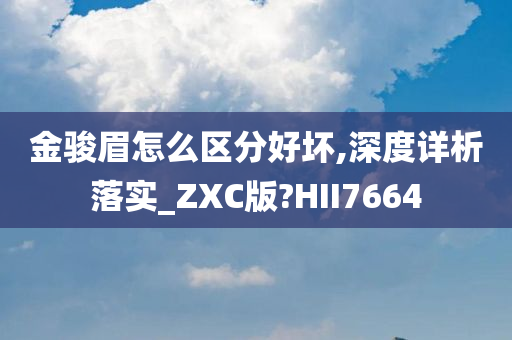 金骏眉怎么区分好坏,深度详析落实_ZXC版?HII7664