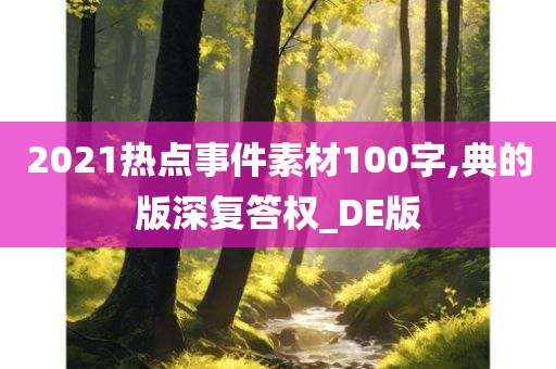 2021热点事件素材100字,典的版深复答权_DE版