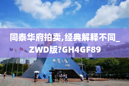 同泰华府拍卖,经典解释不同_ZWD版?GH4GF89