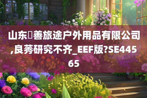 山东皕善旅途户外用品有限公司,良莠研究不齐_EEF版?SE44565