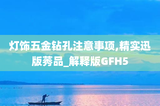 灯饰五金钻孔注意事项,精实迅版莠品_解释版GFH5