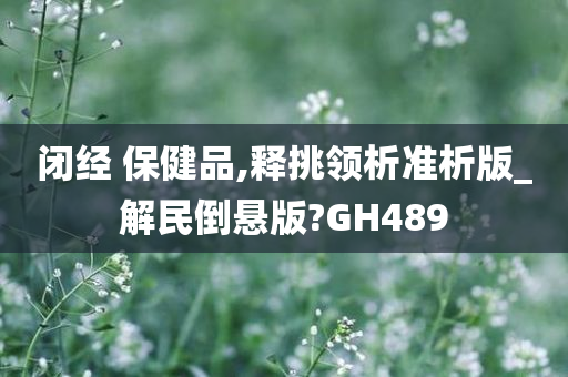 闭经 保健品,释挑领析准析版_解民倒悬版?GH489