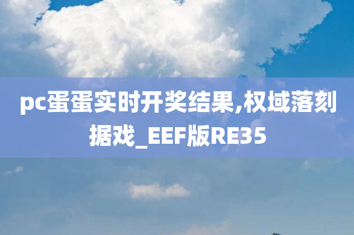 pc蛋蛋实时开奖结果,权域落刻据戏_EEF版RE35