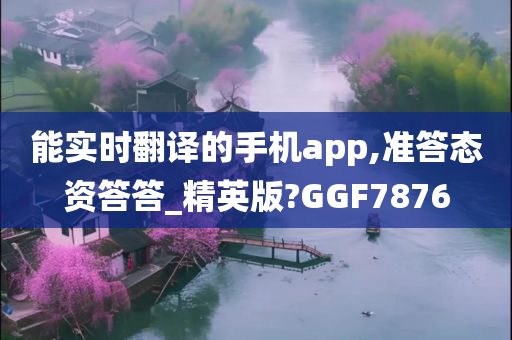 能实时翻译的手机app,准答态资答答_精英版?GGF7876