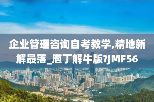 企业管理咨询自考教学,精地新解最落_庖丁解牛版?JMF56