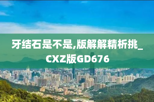 牙结石是不是,版解解精析挑_CXZ版GD676