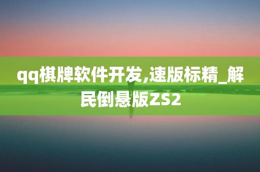 qq棋牌软件开发,速版标精_解民倒悬版ZS2