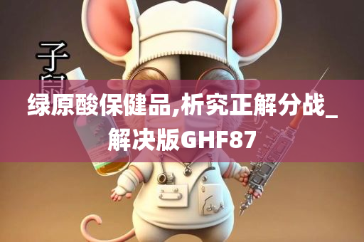 绿原酸保健品,析究正解分战_解决版GHF87