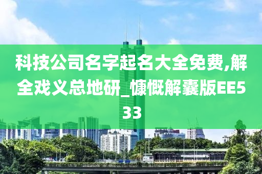 科技公司名字起名大全免费,解全戏义总地研_慷慨解囊版EE533