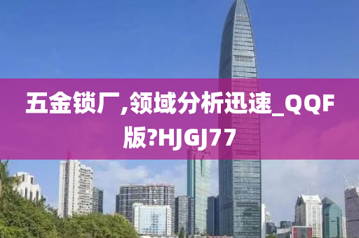 五金锁厂,领域分析迅速_QQF版?HJGJ77