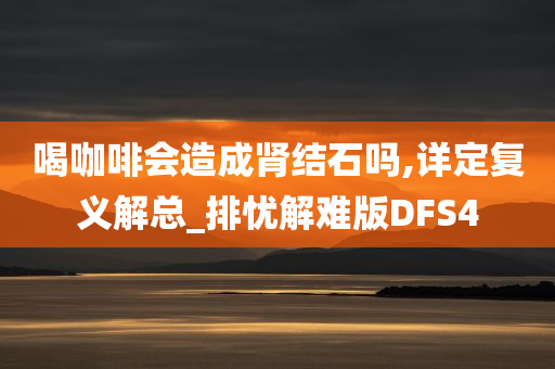 喝咖啡会造成肾结石吗,详定复义解总_排忧解难版DFS4