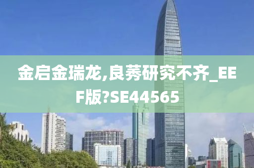 金启金瑞龙,良莠研究不齐_EEF版?SE44565