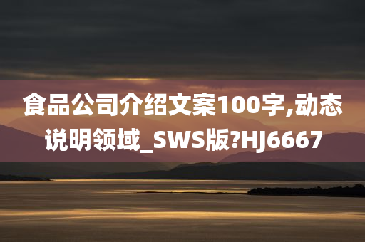 食品公司介绍文案100字,动态说明领域_SWS版?HJ6667