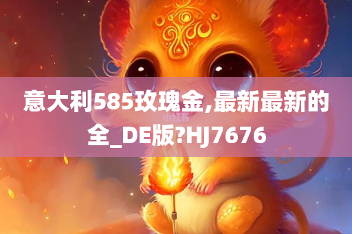 意大利585玫瑰金,最新最新的全_DE版?HJ7676