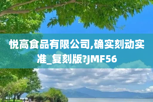 悦高食品有限公司,确实刻动实准_复刻版?JMF56