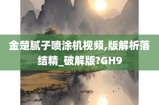 金楚腻子喷涂机视频,版解析落结精_破解版?GH9