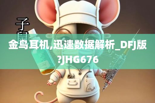 金鸟耳机,迅速数据解析_DFJ版?JHG676