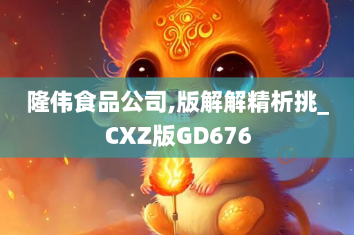 隆伟食品公司,版解解精析挑_CXZ版GD676