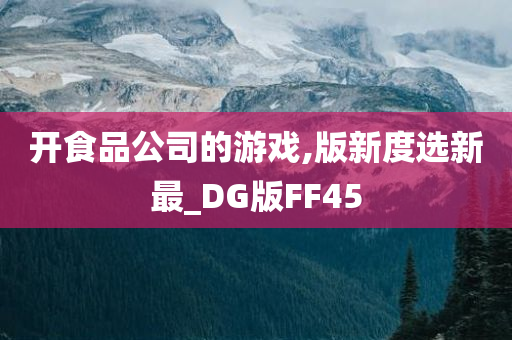 开食品公司的游戏,版新度选新最_DG版FF45