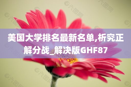 美国大学排名最新名单,析究正解分战_解决版GHF87