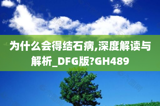 为什么会得结石病,深度解读与解析_DFG版?GH489