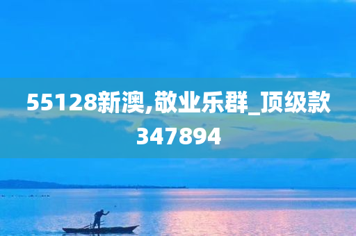 55128新澳,敬业乐群_顶级款347894