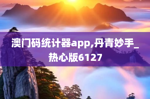 澳门码统计器app,丹青妙手_热心版6127