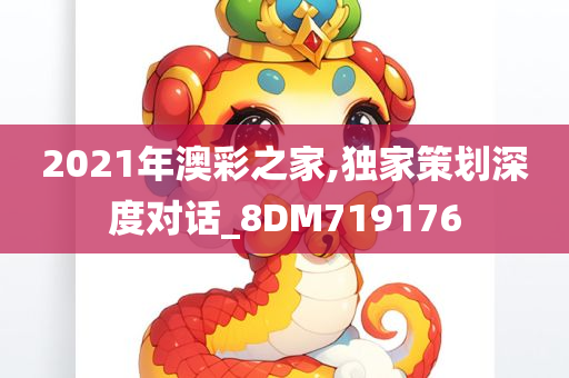 2021年澳彩之家,独家策划深度对话_8DM719176