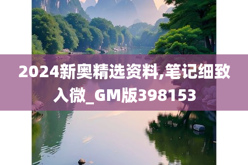 2024新奥精选资料,笔记细致入微_GM版398153