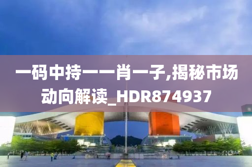 一码中持一一肖一子,揭秘市场动向解读_HDR874937