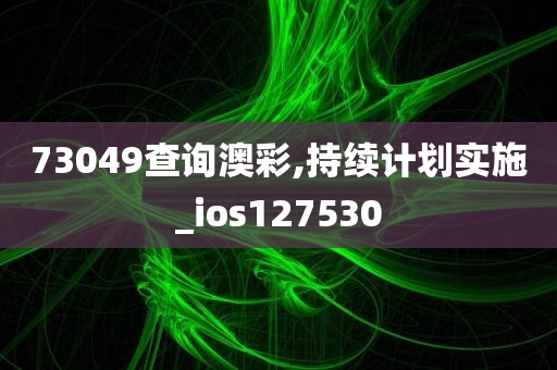 73049查询澳彩,持续计划实施_ios127530