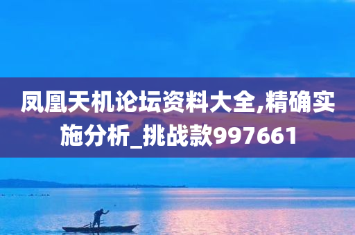 凤凰天机论坛资料大全,精确实施分析_挑战款997661