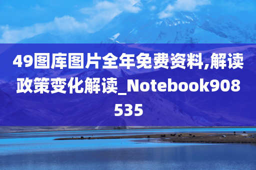 49图库图片全年免费资料,解读政策变化解读_Notebook908535