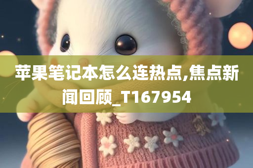 苹果笔记本怎么连热点,焦点新闻回顾_T167954