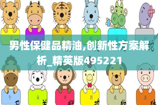 男性保健品精油,创新性方案解析_精英版495221