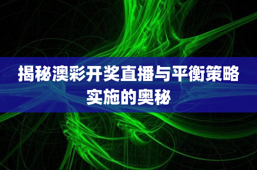 揭秘澳彩开奖直播与平衡策略实施的奥秘