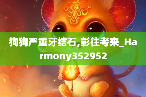 狗狗严重牙结石,彰往考来_Harmony352952