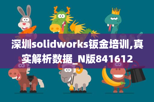 深圳solidworks钣金培训,真实解析数据_N版841612