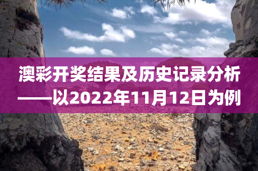 澳彩开奖结果及历史记录分析——以2022年11月12日为例