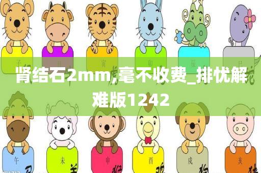 肾结石2mm,毫不收费_排忧解难版1242