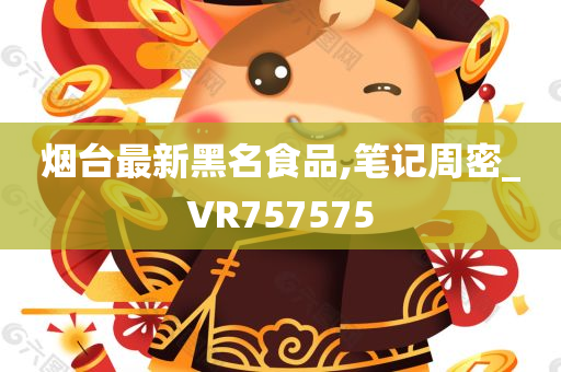 烟台最新黑名食品,笔记周密_VR757575