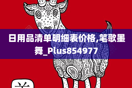 日用品清单明细表价格,笔歌墨舞_Plus854977