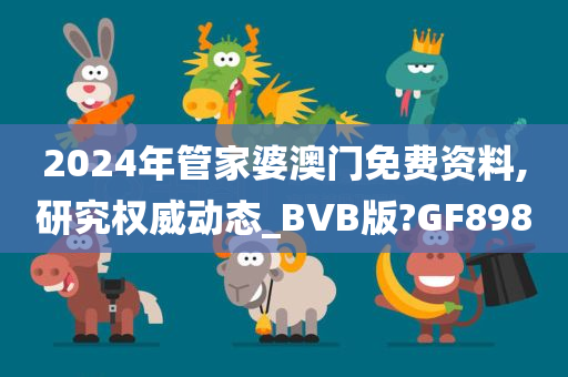 2024年管家婆澳门免费资料,研究权威动态_BVB版?GF898