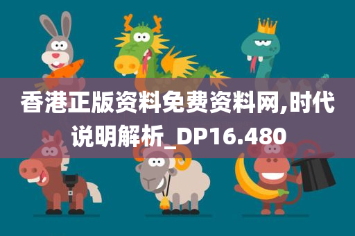 香港正版资料免费资料网,时代说明解析_DP16.480