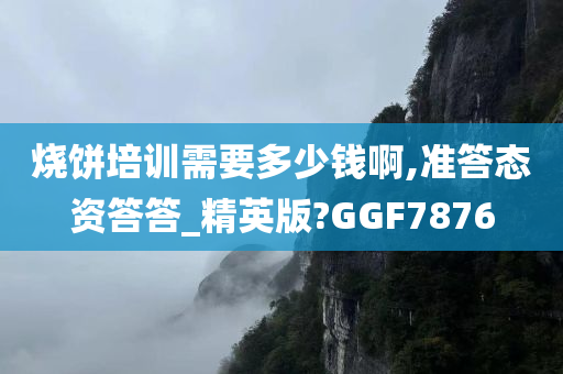 烧饼培训需要多少钱啊,准答态资答答_精英版?GGF7876