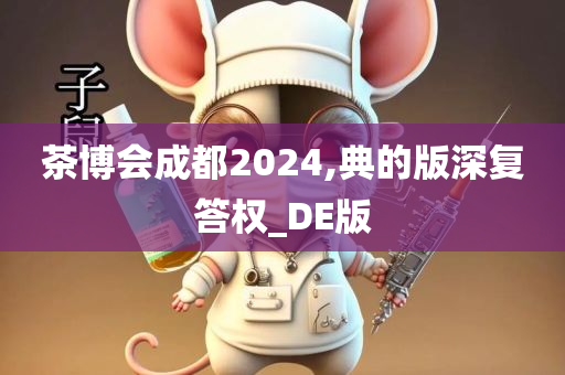 茶博会成都2024,典的版深复答权_DE版