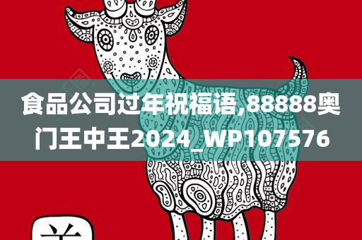 食品公司过年祝福语,88888奥门王中王2024_WP107576